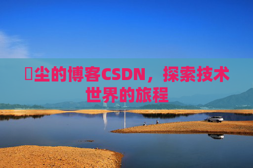 玦尘的博客CSDN,探索技术世界的旅程